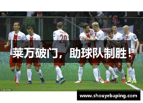 莱万破门，助球队制胜！